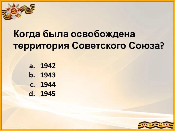 Когда была освобождена территория Советского Союза? 1942 1943 1944 1945