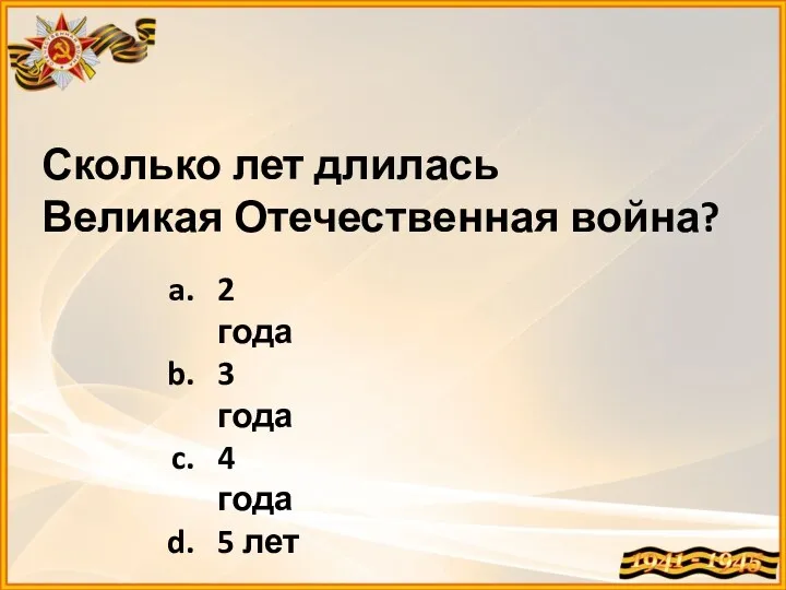 Сколько лет длилась Великая Отечественная война? 2 года 3 года 4 года 5 лет