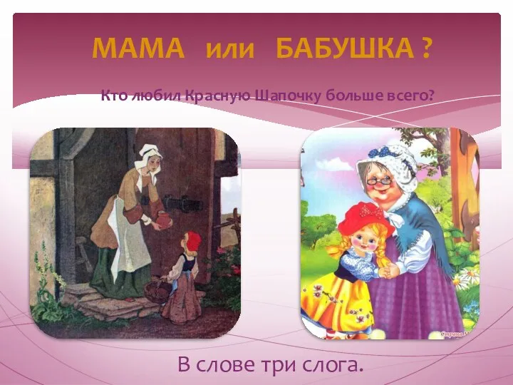 МАМА или БАБУШКА ? Кто любил Красную Шапочку больше всего? В слове три слога.