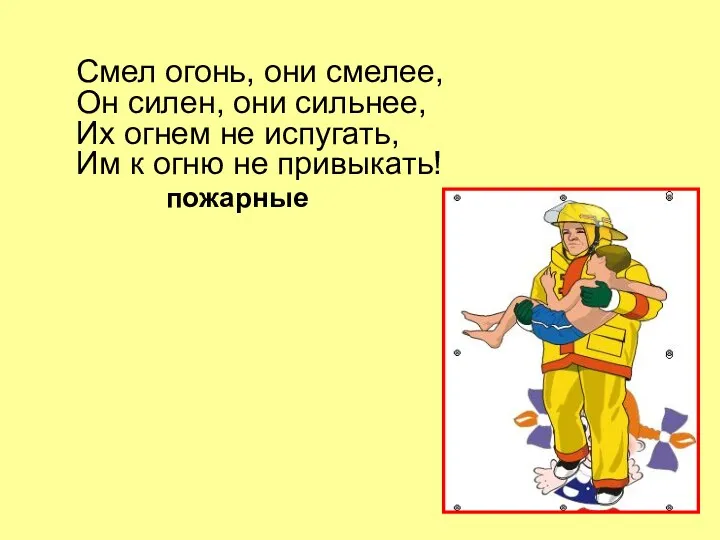 Смел огонь, они смелее, Он силен, они сильнее, Их огнем не испугать, Им