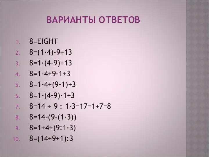 ВАРИАНТЫ ОТВЕТОВ 8=EIGHT 8=(1·4)-9+13 8=1·(4-9)+13 8=1-4+9-1+3 8=1-4+(9-1)+3 8=1-(4-9)-1+3 8=14 + 9 : 1·3=17=1+7=8 8=14-(9-(1·3)) 8=1+4+(9:1·3) 8=(14+9+1):3