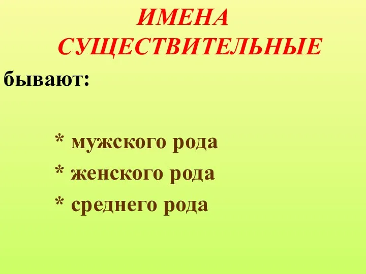 ИМЕНА СУЩЕСТВИТЕЛЬНЫЕ бывают: * мужского рода * женского рода * среднего рода