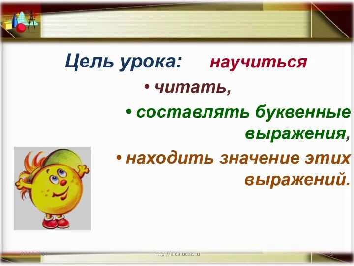 http://aida.ucoz.ru Цель урока: научиться читать, составлять буквенные выражения, находить значение этих выражений.