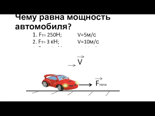 Чему равна мощность автомобиля? 1. Fт= 250Н; V=5м/с 2. Fт=