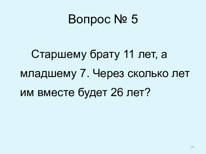 Вопрос № 5 Старшему брату 11 лет, а младшему 7.