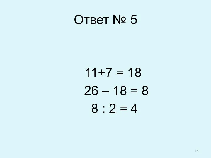 Ответ № 5 11+7 = 18 26 – 18 = 8 8 : 2 = 4