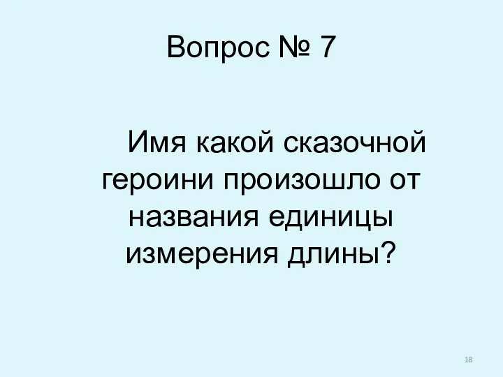 Вопрос № 7 Имя какой сказочной героини произошло от названия единицы измерения длины?