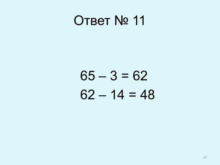 Ответ № 11 65 – 3 = 62 62 – 14 = 48