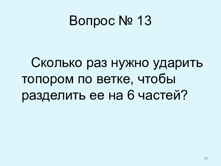 Вопрос № 13 Сколько раз нужно ударить топором по ветке, чтобы разделить ее на 6 частей?