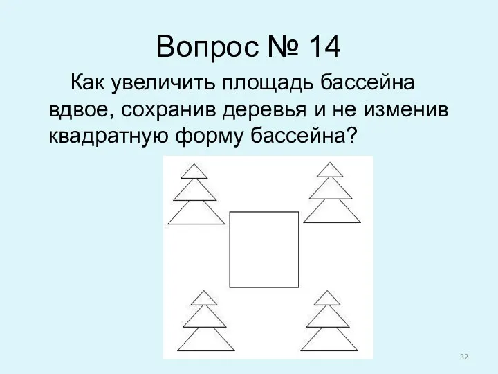 Вопрос № 14 Как увеличить площадь бассейна вдвое, сохранив деревья и не изменив квадратную форму бассейна?