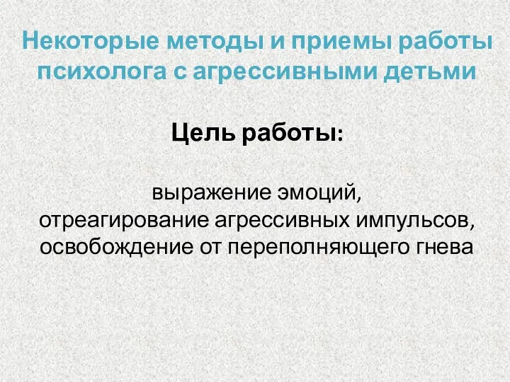 Некоторые методы и приемы работы психолога с агрессивными детьми Цель