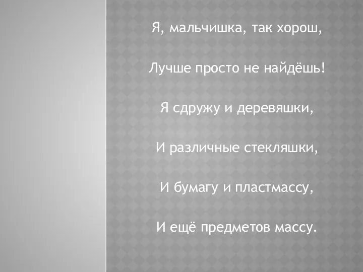 Я, мальчишка, так хорош, Лучше просто не найдёшь! Я сдружу и деревяшки, И