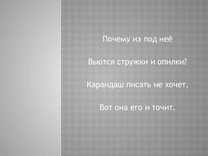 Почему из под неё Вьются стружки и опилки? Карандаш писать не хочет, Вот