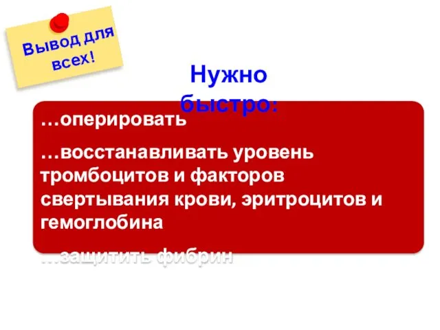 Вывод для всех! …оперировать …восстанавливать уровень тромбоцитов и факторов свертывания крови, эритроцитов и