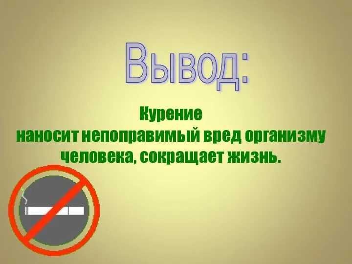 Курение наносит непоправимый вред организму человека, сокращает жизнь. Вывод: