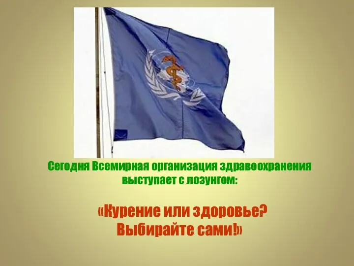 Сегодня Всемирная организация здравоохранения выступает с лозунгом: «Курение или здоровье? Выбирайте сами!»