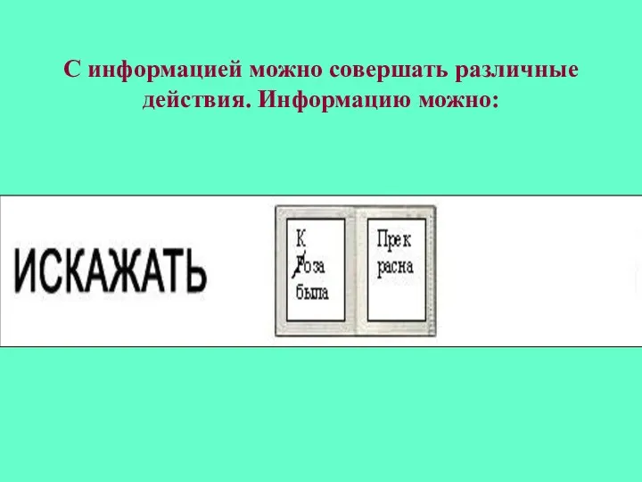 С информацией можно совершать различные действия. Информацию можно: