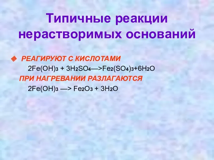 Типичные реакции нерастворимых оснований РЕАГИРУЮТ С КИСЛОТАМИ 2Fe(OH)3 + 3H2SO4—>Fe2(SO4)3+6H2O