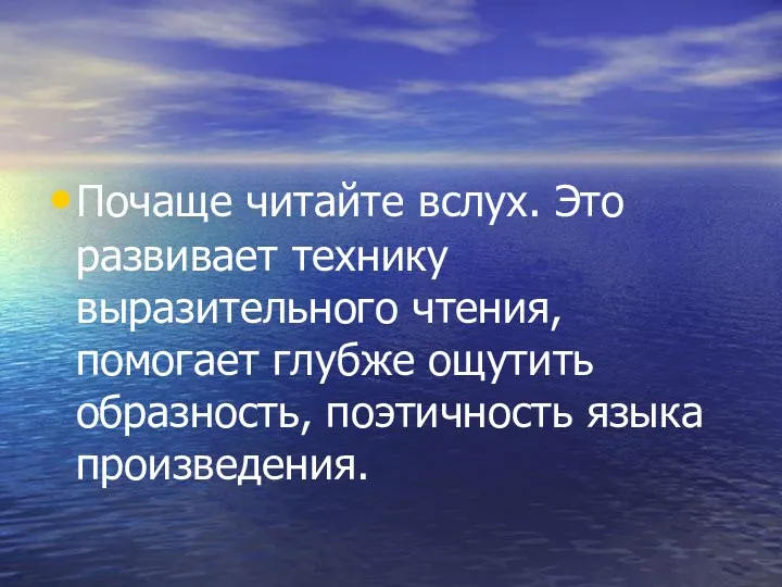 Почаще читайте вслух. Это развивает технику выразительного чтения, помогает глубже ощутить образность, поэтичность языка произведения.