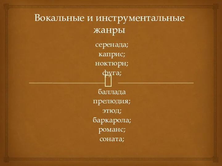 Вокальные и инструментальные жанры серенада; каприс; ноктюрн; фуга; баллада прелюдия; этюд; баркарола; романс; соната;