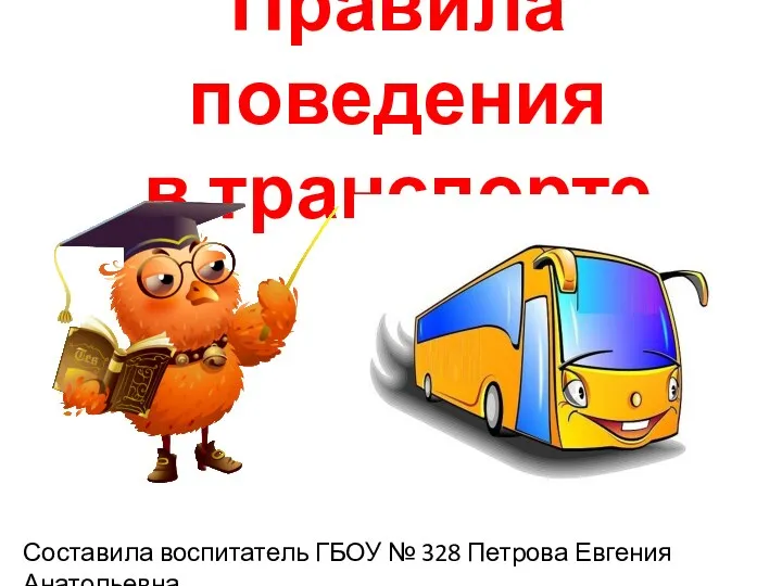 Правила поведения в транспорте Составила воспитатель ГБОУ № 328 Петрова Евгения Анатольевна