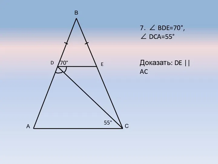 А В С D E 7.  BDE=70°,  DCA=55° Доказать: DE || AC 70° 55°