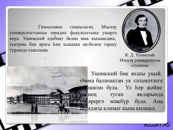 Гимназияне тәмамлагач, Мәскәү университетының юридик факультетына укырга керә. Ушинский әдәбият белән нык кызыксына,