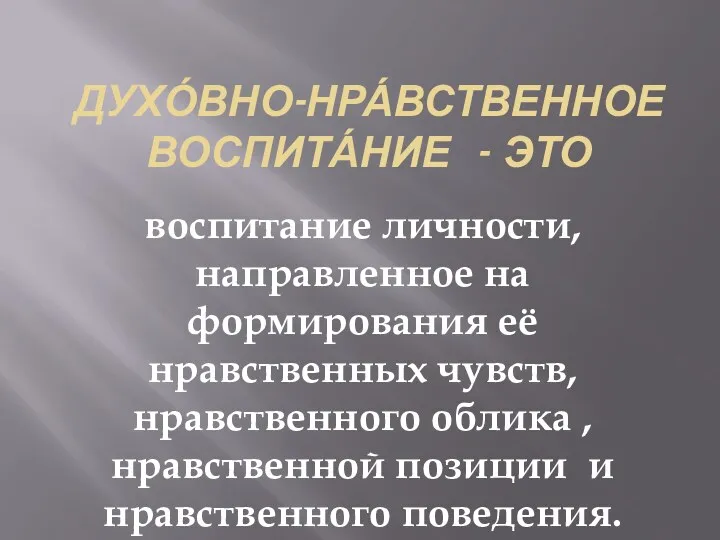 Духо́вно-нра́вственное воспита́ние - это воспитание личности, направленное на формирования её нравственных чувств, нравственного