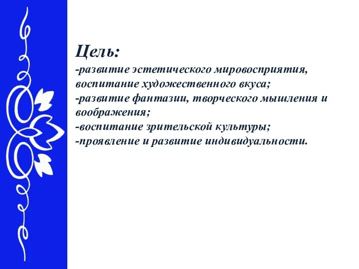 Цель: -развитие эстетического мировосприятия, воспитание художественного вкуса; -развитие фантазии, творческого