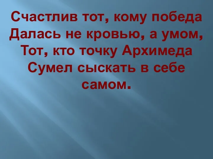 Счастлив тот, кому победа Далась не кровью, а умом, Тот,