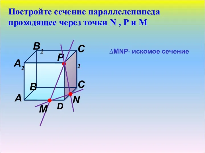 Постройте сечение параллелепипеда проходящее через точки N , Р и М ∆МNР- искомое сечение