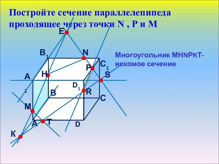 Постройте сечение параллелепипеда проходящее через точки N , Р и М Многоугольник МНNРRТ- искомое сечение