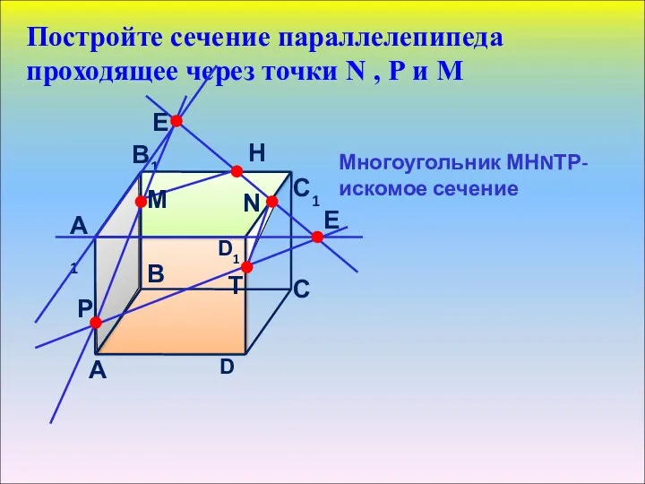 Постройте сечение параллелепипеда проходящее через точки N , Р и М Многоугольник МНNТР- искомое сечение