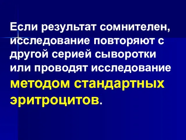 Если результат сомнителен, исследование повторяют с другой серией сыворотки или проводят исследование методом стандартных эритроцитов.