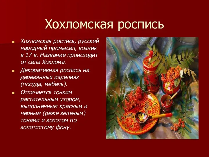 Хохломская роспись Хохломская роспись, русский народный промысел, возник в 17 в. Название происходит