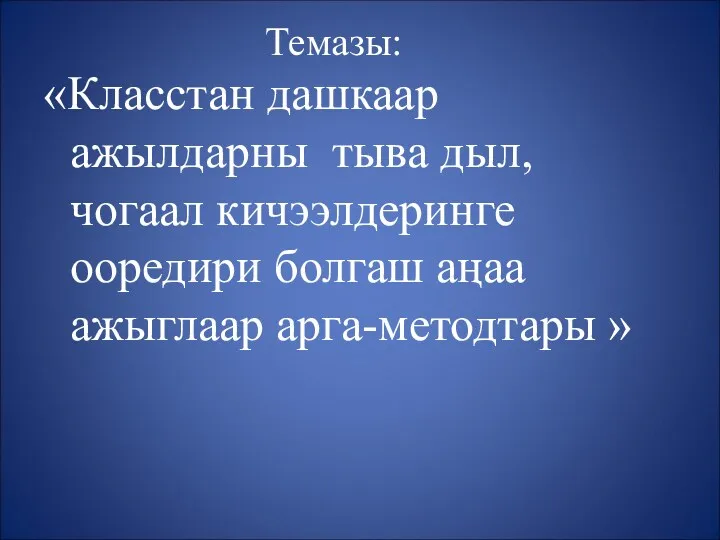 Доклад Класстан дашкаар ажылдарны тыва дыл, чогаал кичээлдеринге ооредири болгаш аңаа ажыглаар арга-методтар