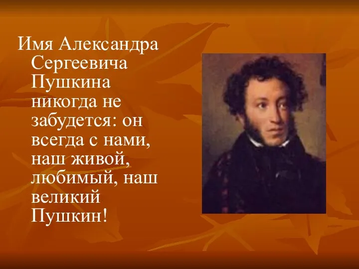 Имя Александра Сергеевича Пушкина никогда не забудется: он всегда с нами, наш живой,