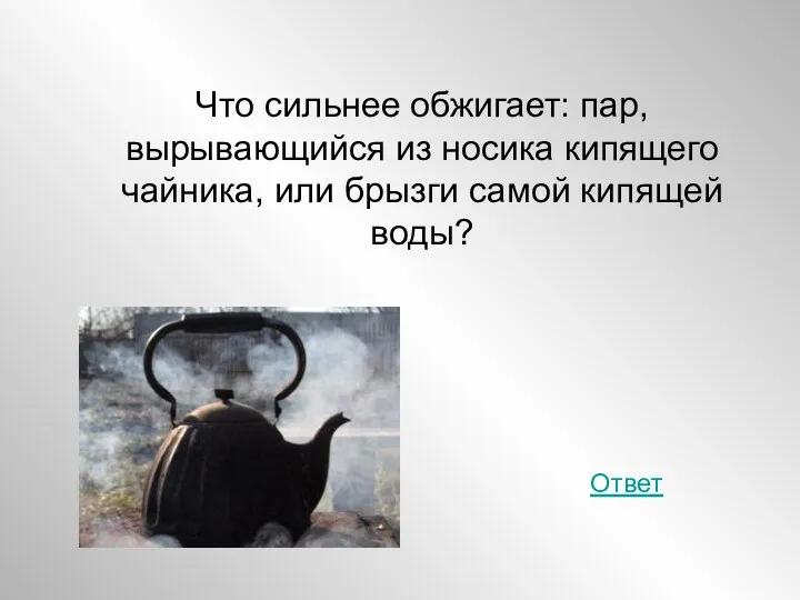 Что сильнее обжигает: пар, вырывающийся из носика кипящего чайника, или брызги самой кипящей воды? Ответ