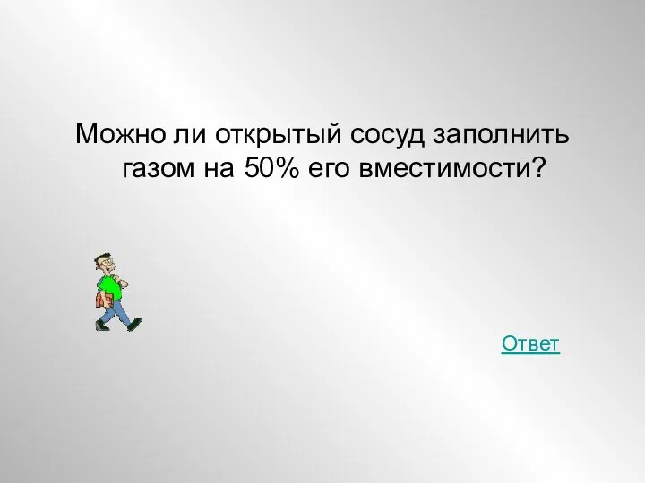 Можно ли открытый сосуд заполнить газом на 50% его вместимости? Ответ