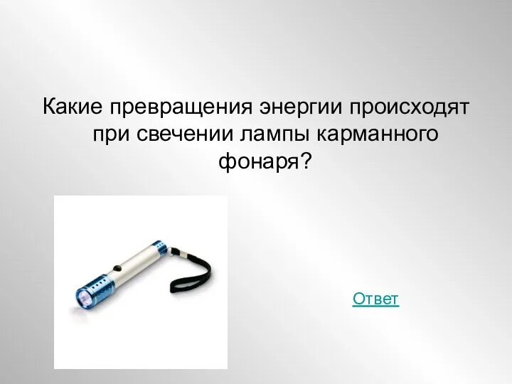 Какие превращения энергии происходят при свечении лампы карманного фонаря? Ответ