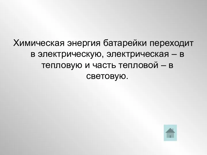 Химическая энергия батарейки переходит в электрическую, электрическая – в тепловую и часть тепловой – в световую.