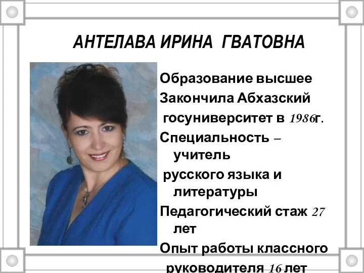 АНТЕЛАВА ИРИНА ГВАТОВНА Образование высшее Закончила Абхазский госуниверситет в 1986г.