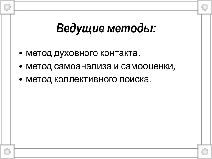 Ведущие методы: метод духовного контакта, метод самоанализа и самооценки, метод коллективного поиска.