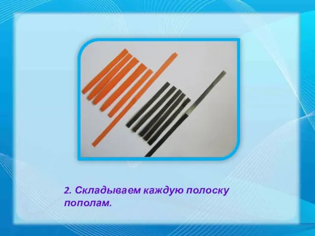 2. Складываем каждую полоску пополам.