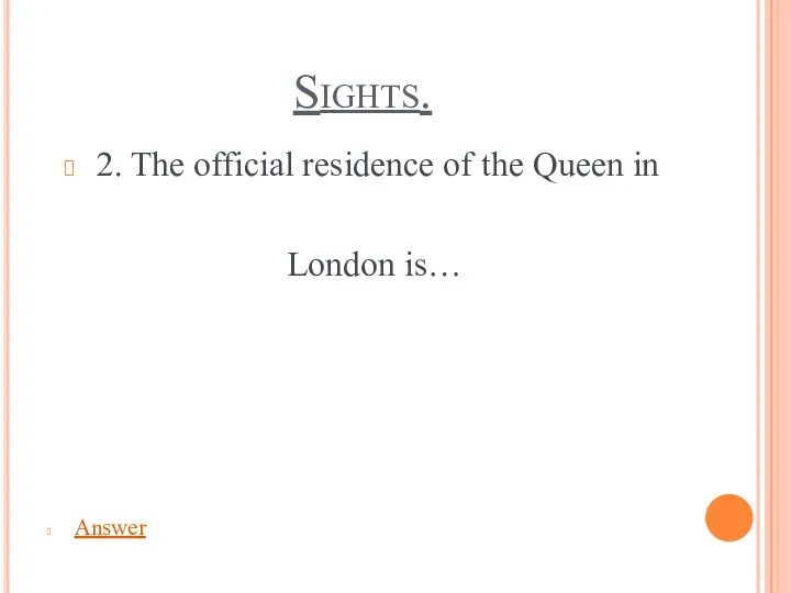 Sights. 2. The official residence of the Queen in London is… Answer