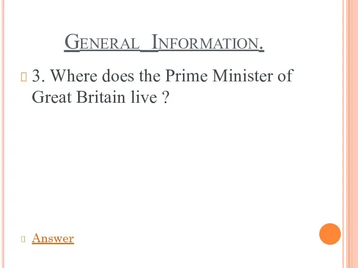 General Information. 3. Where does the Prime Minister of Great Britain live ? Answer