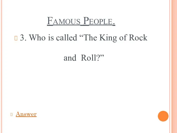 Famous People. 3. Who is called “The King of Rock and Roll?” Answer
