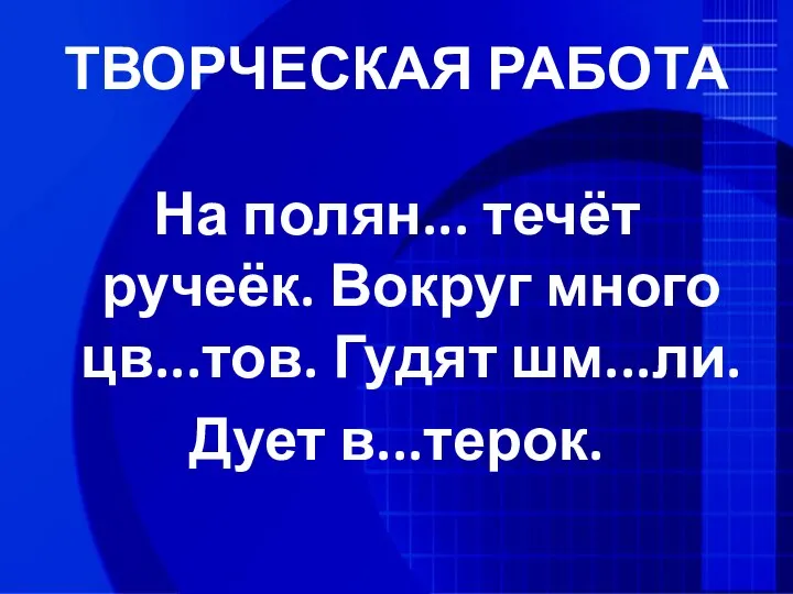 ТВОРЧЕСКАЯ РАБОТА На полян... течёт ручеёк. Вокруг много цв...тов. Гудят шм...ли. Дует в...терок.