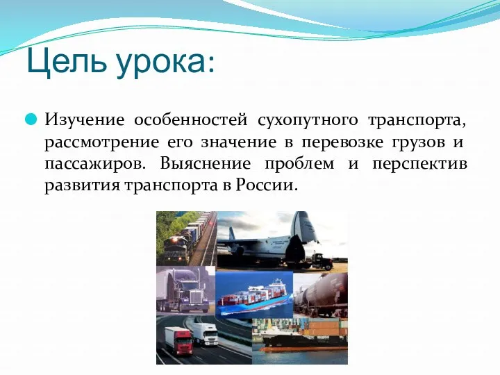 Цель урока: Изучение особенностей сухопутного транспорта, рассмотрение его значение в перевозке грузов и