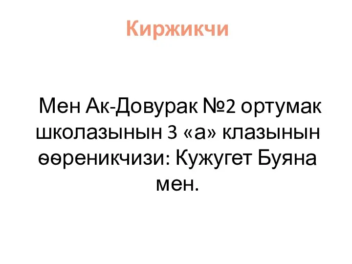 Киржикчи Мен Ак-Довурак №2 ортумак школазынын 3 «а» клазынын ѳѳреникчизи: Кужугет Буяна мен.